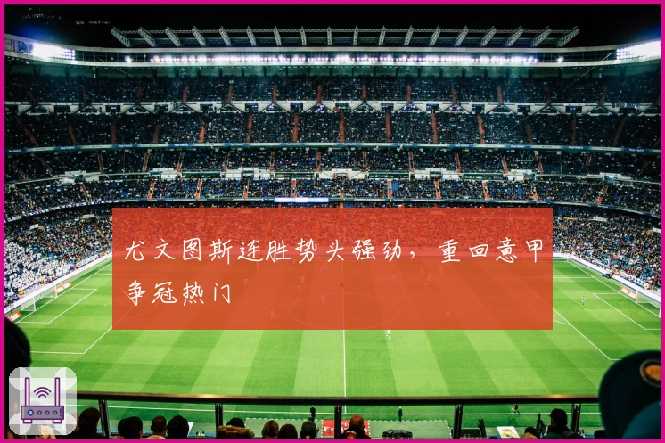 尤文图斯连胜势头强劲，重回意甲争冠热门