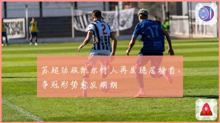 苏超劲旅凯尔特人再度稳居榜首，争冠形势愈发明朗