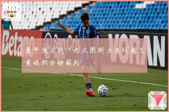 意甲焦点战:尤文图斯力克AC米兰重返积分榜前列