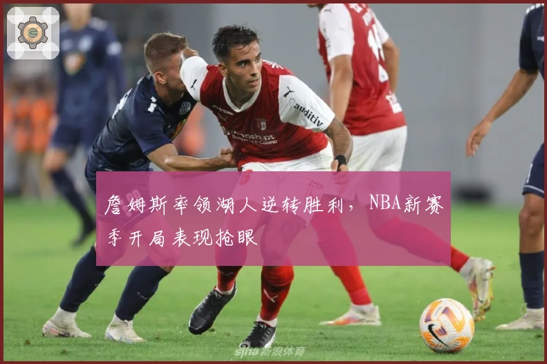 詹姆斯率领湖人逆转胜利，NBA新赛季开局表现抢眼