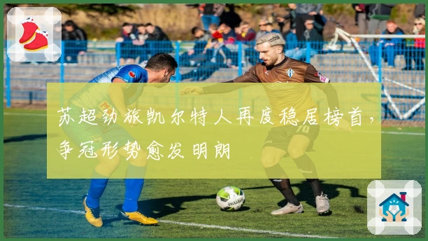 苏超劲旅凯尔特人再度稳居榜首，争冠形势愈发明朗