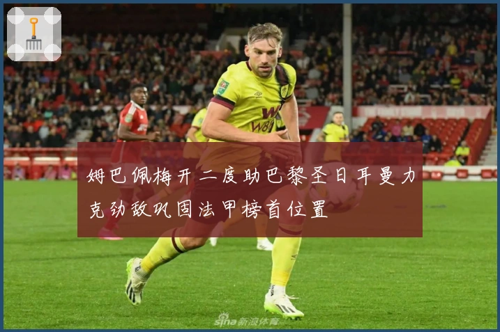 姆巴佩梅开二度助巴黎圣日耳曼力克劲敌巩固法甲榜首位置