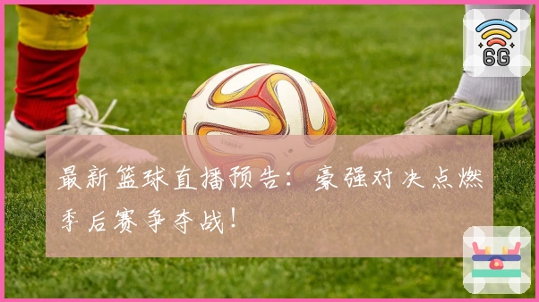 最新篮球直播预告：豪强对决点燃季后赛争夺战！