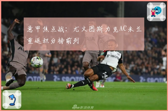 意甲焦点战：尤文图斯力克AC米兰重返积分榜前列