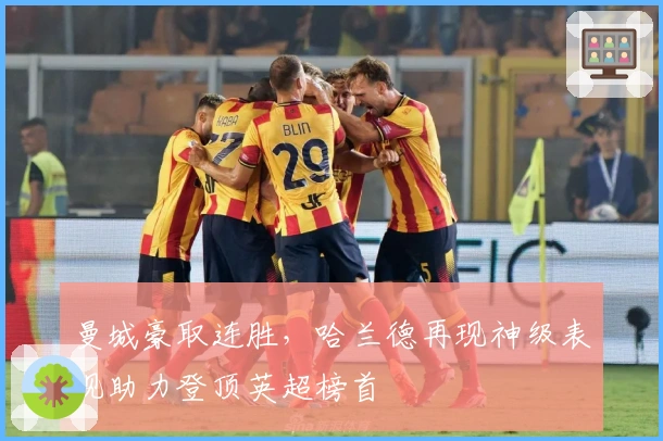 曼城豪取连胜,哈兰德再现神级表现助力登顶英超榜首