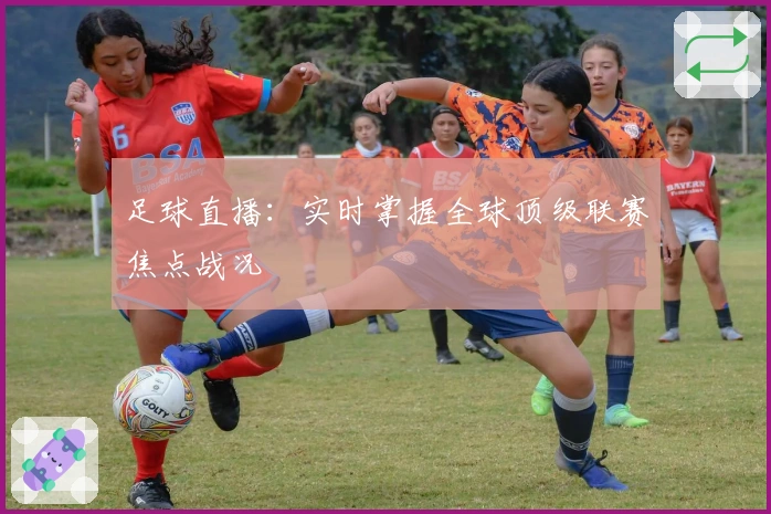 足球直播：实时掌握全球顶级联赛焦点战况
