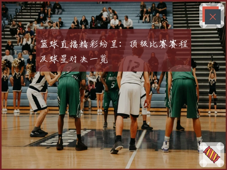 篮球直播精彩纷呈：顶级比赛赛程及球星对决一览