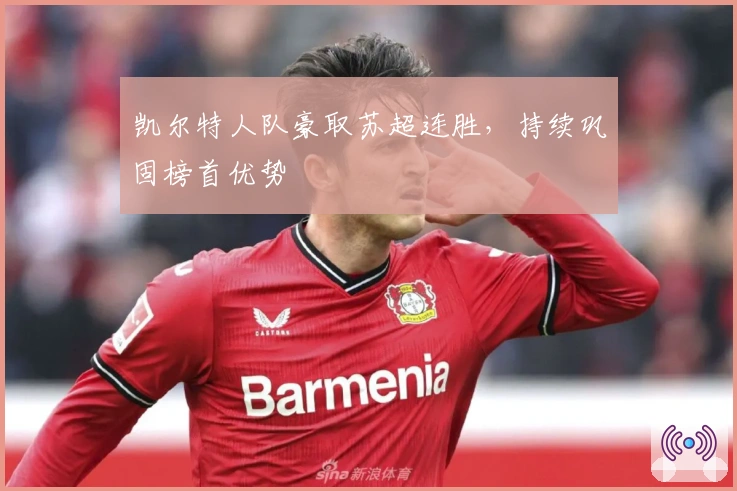 凯尔特人队豪取苏超连胜，持续巩固榜首优势