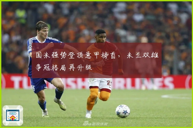 国米强势登顶意甲榜首，米兰双雄争冠格局再升级