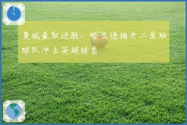 曼城豪取连胜，哈兰德梅开二度助球队冲击英超榜首