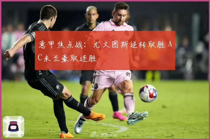意甲焦点战:尤文图斯逆转取胜 AC米兰豪取连胜