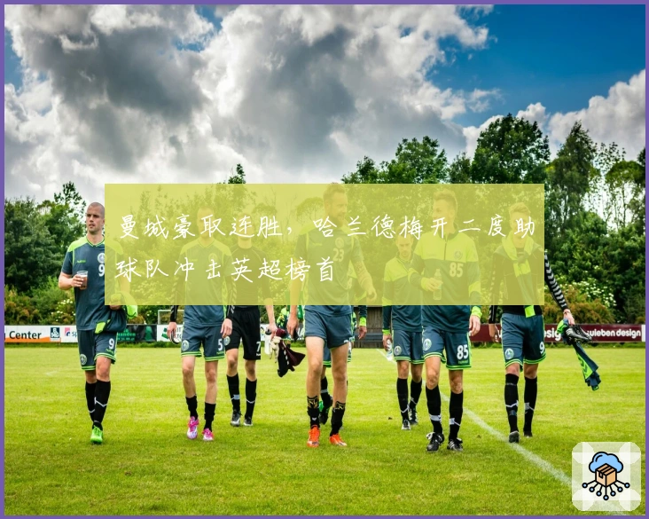 曼城豪取连胜，哈兰德梅开二度助球队冲击英超榜首