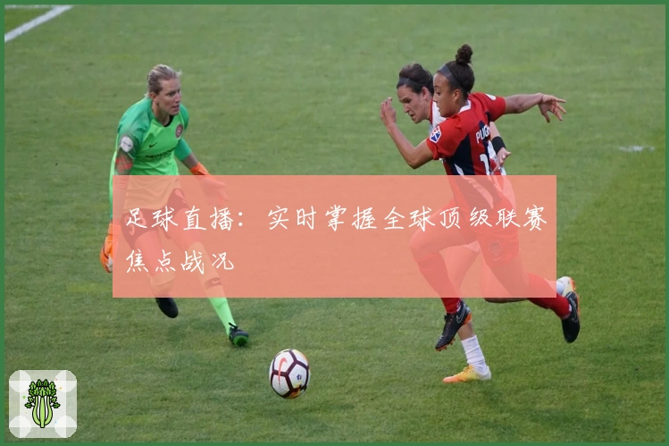足球直播：实时掌握全球顶级联赛焦点战况