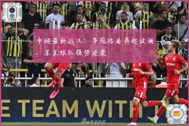 中超最新战况：争冠格局再起波澜，某某球队强势逆袭