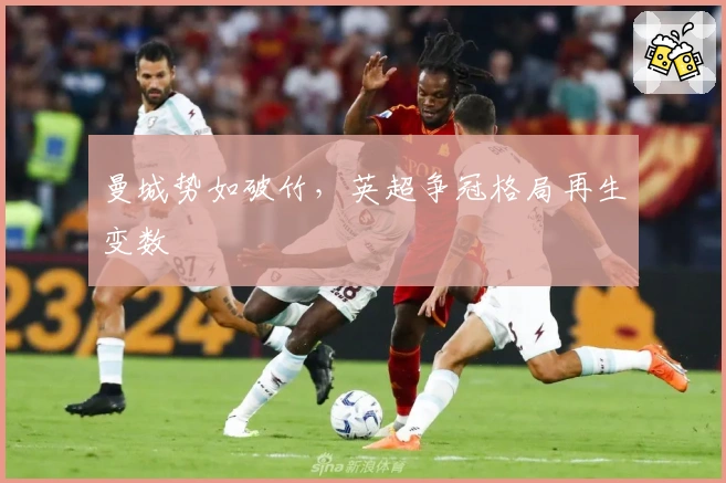 曼城势如破竹，英超争冠格局再生变数