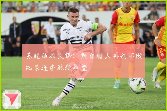 苏超劲旅交锋：凯尔特人再创不败纪录迎夺冠新希望